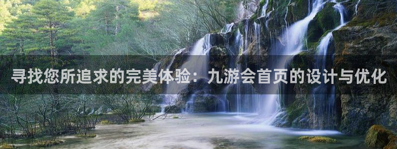 7790必发集团平台官网：寻找您所追求的完美体验：九游会首页的设计与优化