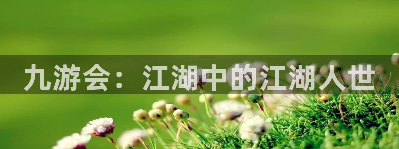 7790必发集团5注册：九游会：江湖中的江湖人世