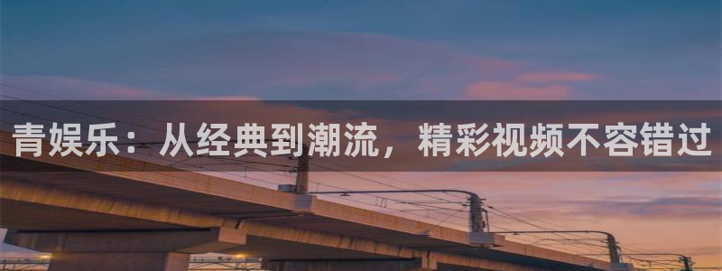 7790必发集团平台官网：青娱乐：从经典到潮流，精彩视频不容错过