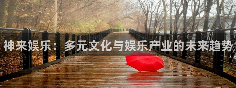 7790必发集团注册：神来娱乐：多元文化与娱乐产业的未来趋势