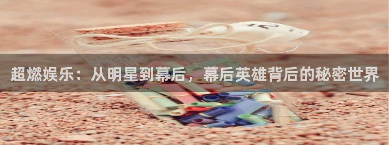 7790必发集团体育网页版入口：超燃娱乐：从明星到幕后，幕后英雄背后的秘密世界
