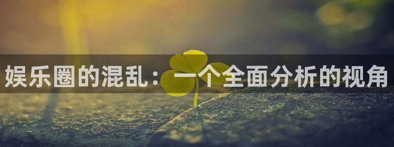 7790必发集团平台在线开户：娱乐圈的混乱：一个全面分析的视角