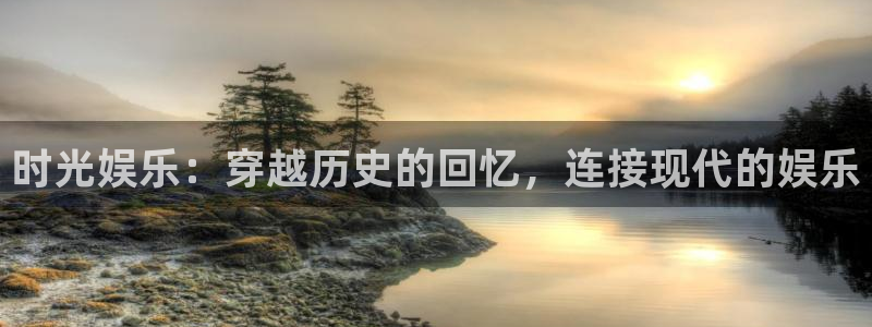 7790必发集团体育老板是谁：时光娱乐：穿越历史的回忆，连接现代的娱乐