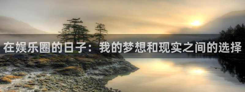 7790必发集团平台开户：在娱乐圈的日子：我的梦想和现实之间的选择