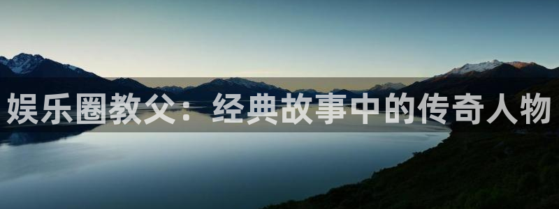 7790必发集团体育热门赛事有哪些：娱乐圈教父：经典故事中的传奇人物