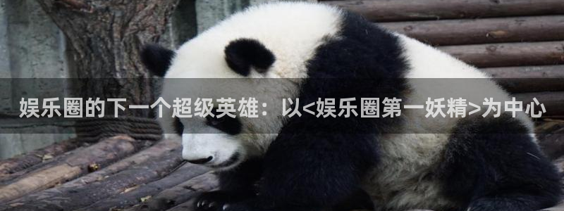7790必发集团体育免费注册入口：娱乐圈的下一个超级英雄：以<娱乐圈第一妖精>为中心