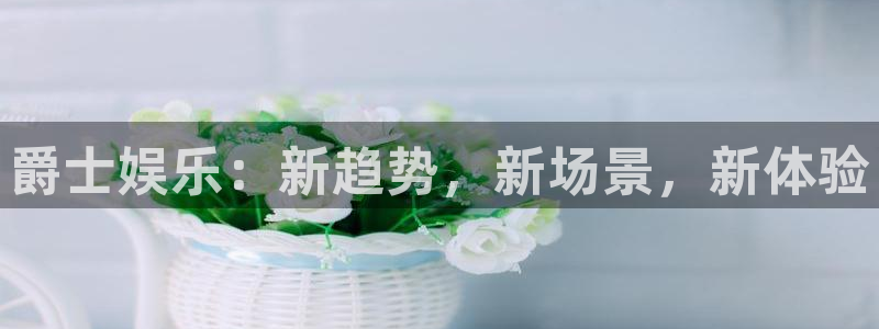 7790必发集团4平台注册：爵士娱乐：新趋势，新场景，新体验