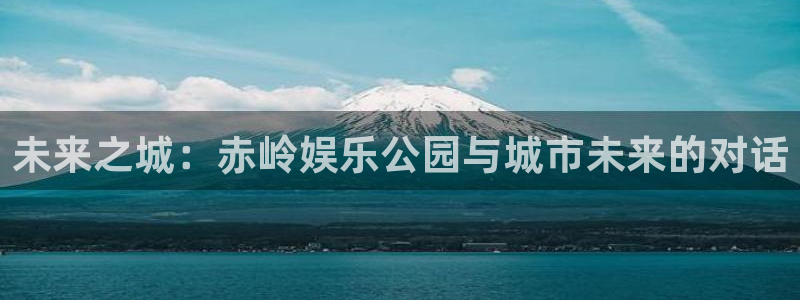 7790必发集团4：未来之城：赤岭娱乐公园与城市未来的对话