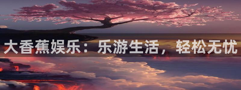 7790必发集团体育凯捷代理注册：大香蕉娱乐：乐游生活，轻松无忧
