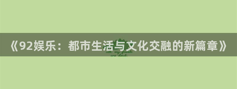 7790必发集团4平台注册：《92娱乐：都市生活与文化交融的新篇章》
