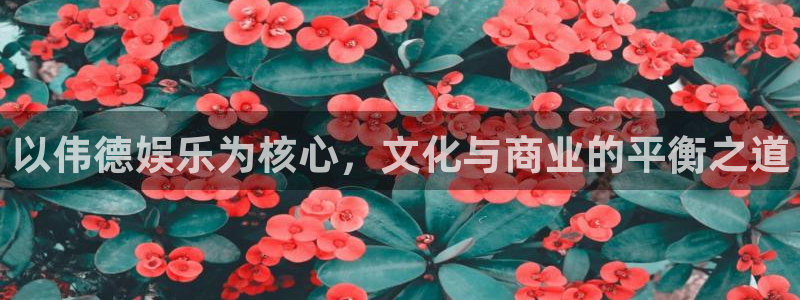 7790必发集团平台开户链接：以伟德娱乐为核心，文化与商业的平衡之道