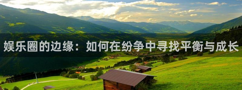 7790必发集团体育在线注册：娱乐圈的边缘：如何在纷争中寻找平衡与成长