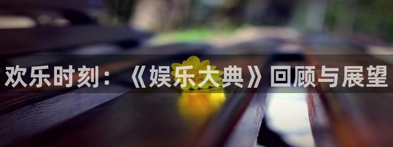 7790必发集团平台开户链接：欢乐时刻：《娱乐大典》回顾与展望
