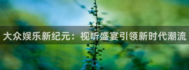 7790必发集团体育老板是谁：大众娱乐新纪元：视听盛宴引领新时代潮流