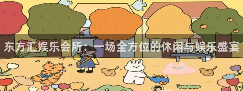 7790必发集团平台在线注册：东方汇娱乐会所：一场全方位的休闲与娱乐盛宴