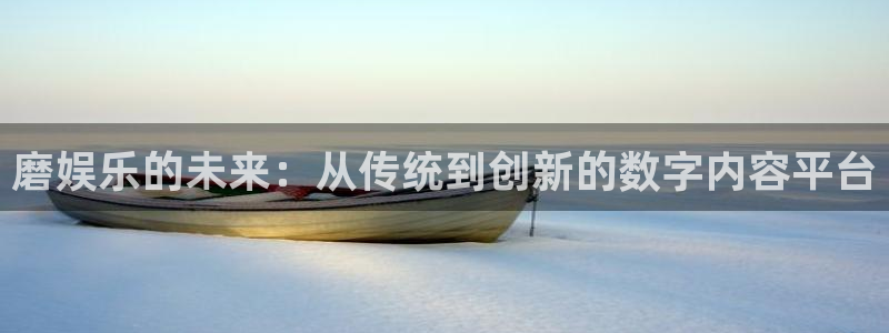 7790必发集团平台开户链接：磨娱乐的未来：从传统到创新的数字内容平台